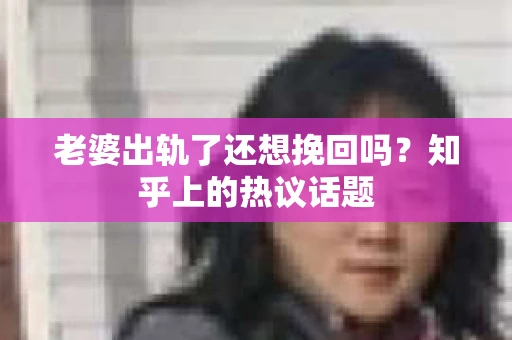 老婆出轨了还想挽回吗？知乎上的热议话题