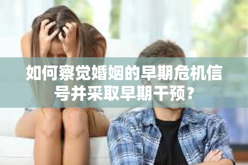 如何察觉婚姻的早期危机信号并采取早期干预？