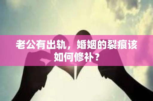 老公有出轨，婚姻的裂痕该如何修补？