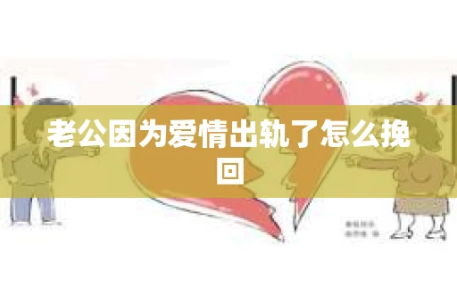 老公因为爱情出轨了怎么挽回