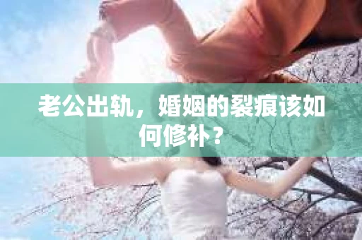 老公出轨，婚姻的裂痕该如何修补？