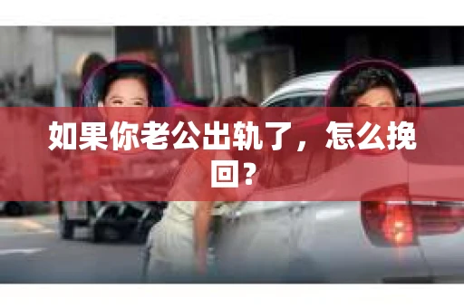 如果你老公出轨了，怎么挽回？