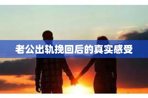 老公出轨挽回后的真实感受