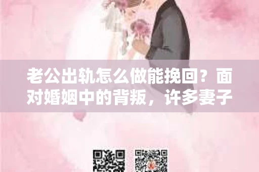 老公出轨怎么做能挽回？面对婚姻中的背叛，许多妻子都会感到痛苦和无助。但请相信，无论情况多么棘手，都有可能找到解决问题的方法。以下是我根据多年律师经验，结合实际案例，为大家整理的一些挽回婚姻的建议。
