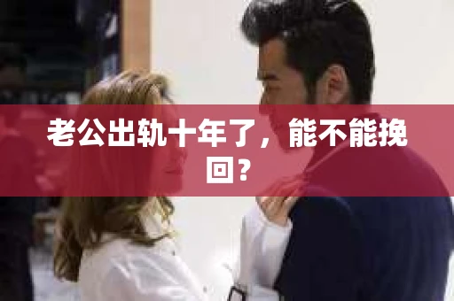 老公出轨十年了，能不能挽回？