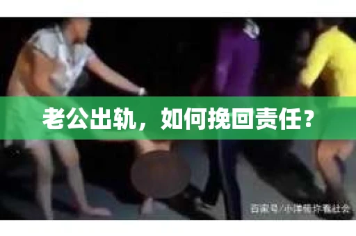 老公出轨，如何挽回责任？