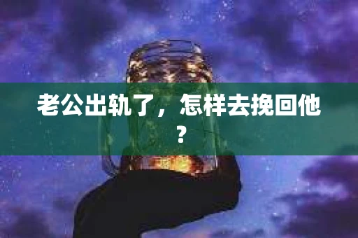 老公出轨了，怎样去挽回他？
