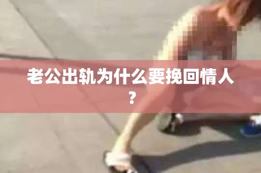 老公出轨为什么要挽回情人？