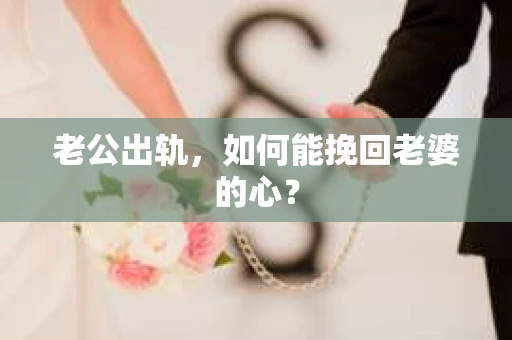 老公出轨，如何能挽回老婆的心？