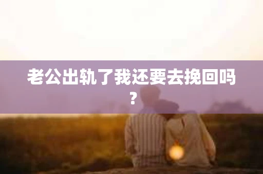老公出轨了我还要去挽回吗？