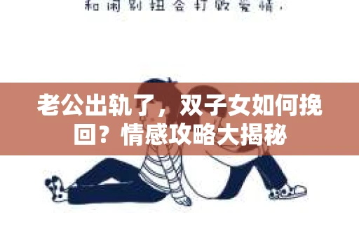 老公出轨了，双子女如何挽回？情感攻略大揭秘