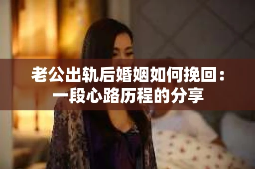 老公出轨后婚姻如何挽回：一段心路历程的分享