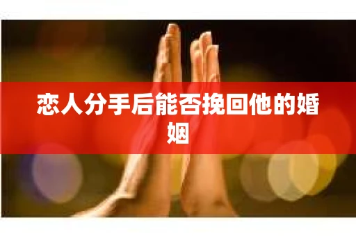 恋人分手后能否挽回他的婚姻