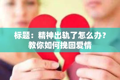 标题：精神出轨了怎么办？教你如何挽回爱情