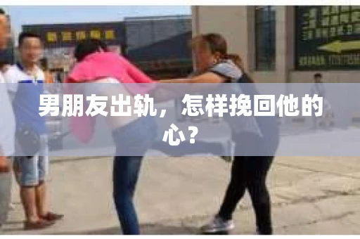 男朋友出轨，怎样挽回他的心？