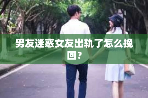男友迷惑女友出轨了怎么挽回？