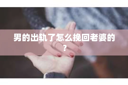 男的出轨了怎么挽回老婆的？
