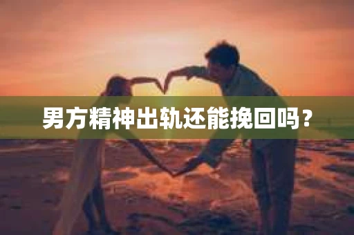 男方精神出轨还能挽回吗？