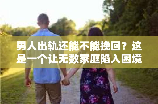 男人出轨还能不能挽回？这是一个让无数家庭陷入困境的问题。在这个问题上，我作为一名专业律师，将从法律、心理和社会等多个角度，为大家分析男人出轨后是否还有挽回的可能。
