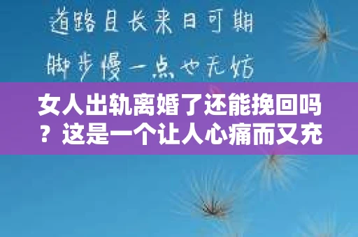 女人出轨离婚了还能挽回吗？这是一个让人心痛而又充满疑惑的问题。在这个充满变数的世界里，婚姻的稳固性似乎变得越来越脆弱。那么，当女人出轨导致离婚后，还有没有可能挽回这段婚姻呢？让我们一起来探讨这个问题。