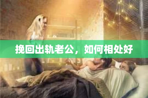 挽回出轨老公，如何相处好