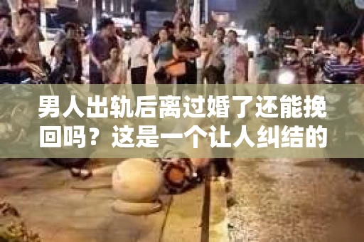 男人出轨后离过婚了还能挽回吗？这是一个让人纠结的问题。在这个充满变数的世界里，婚姻的稳固性似乎变得越来越难以保证。那么，当一个男人出轨后离婚了，他还有机会挽回这段婚姻吗？今天，我们就来探讨一下这个问题。
