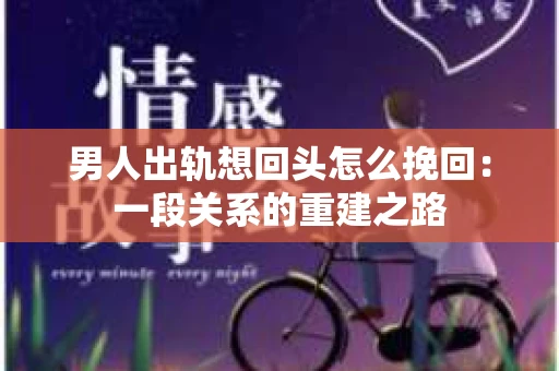 男人出轨想回头怎么挽回：一段关系的重建之路