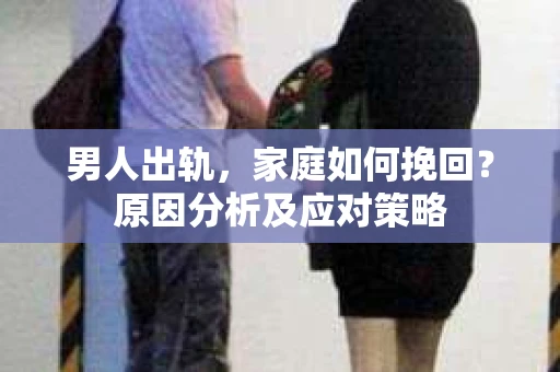 男人出轨，家庭如何挽回？原因分析及应对策略