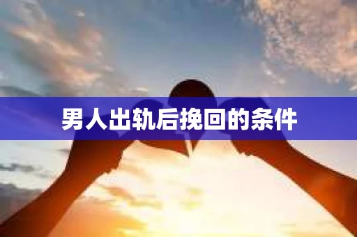 男人出轨后挽回的条件