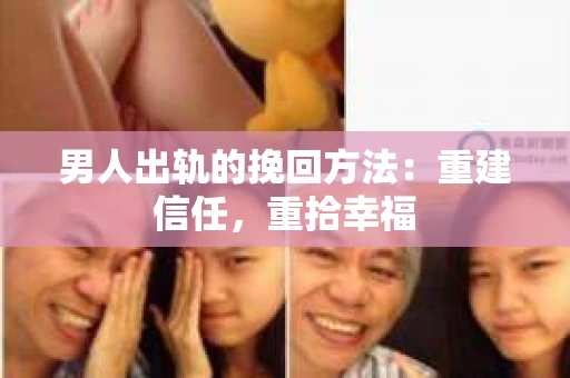 男人出轨的挽回方法：重建信任，重拾幸福