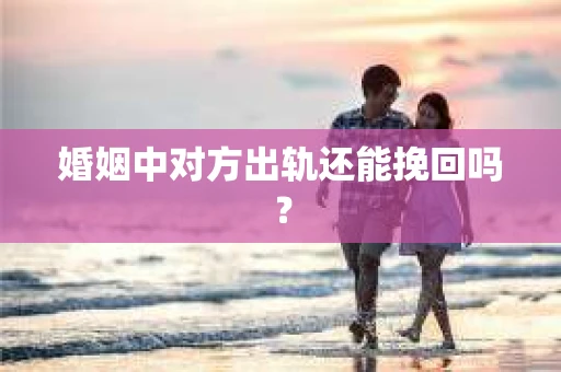 婚姻中对方出轨还能挽回吗？