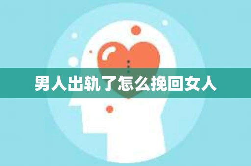 男人出轨了怎么挽回女人