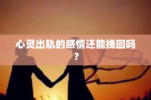 心灵出轨的感情还能挽回吗？