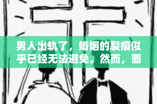 男人出轨了，婚姻的裂痕似乎已经无法避免。然而，面对这样的困境，我们是否真的无路可走？今天，就让我们一起来探讨一下，男人出轨了，我们该如何挽回他。