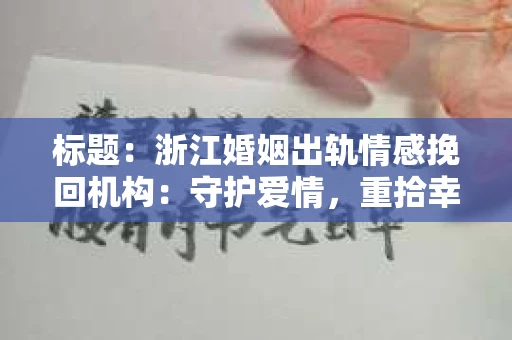 标题：浙江婚姻出轨情感挽回机构：守护爱情，重拾幸福