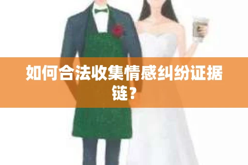如何合法收集情感纠纷证据链？