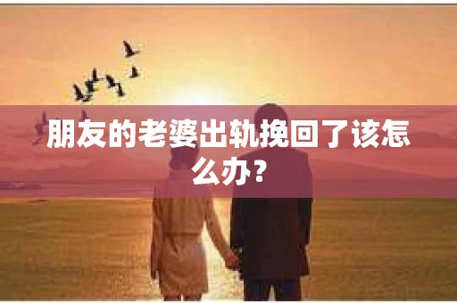 朋友的老婆出轨挽回了该怎么办？