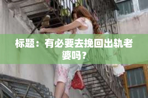 标题：有必要去挽回出轨老婆吗？