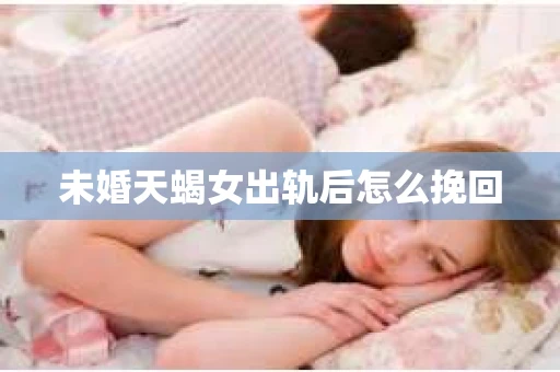 未婚天蝎女出轨后怎么挽回
