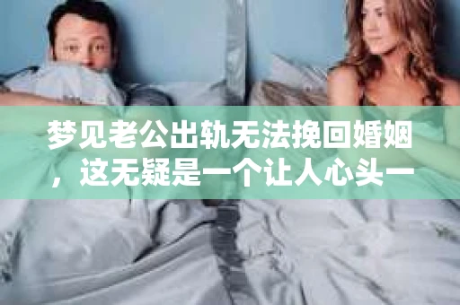梦见老公出轨无法挽回婚姻，这无疑是一个让人心头一紧的梦境。在现实生活中，婚姻问题一直是人们关注的焦点，而梦境中的出轨，更是让人心生疑虑。那么，这样的梦境究竟预示着什么？我们又该如何面对呢？今天，就让我们一起来探讨一下这个话题。