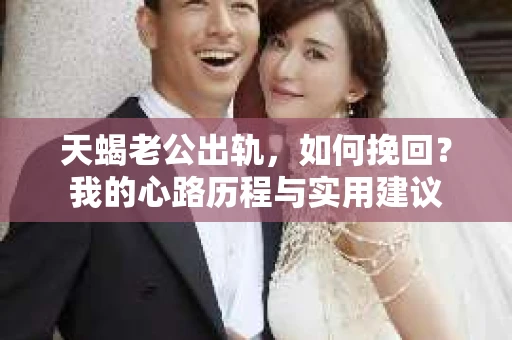 天蝎老公出轨，如何挽回？我的心路历程与实用建议