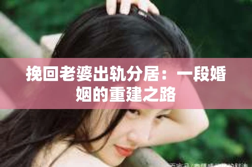 挽回老婆出轨分居：一段婚姻的重建之路