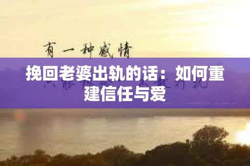 挽回老婆出轨的话：如何重建信任与爱