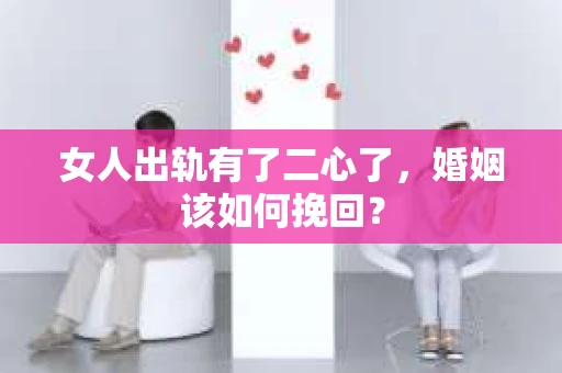 女人出轨有了二心了，婚姻该如何挽回？