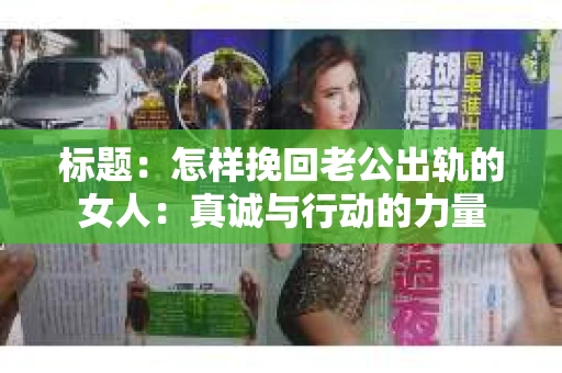 标题：怎样挽回老公出轨的女人：真诚与行动的力量