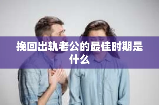 挽回出轨老公的最佳时期是什么