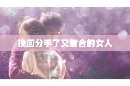 挽回分手了又复合的女人