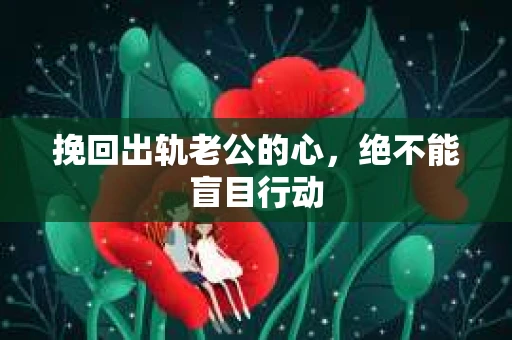 挽回出轨老公的心，绝不能盲目行动