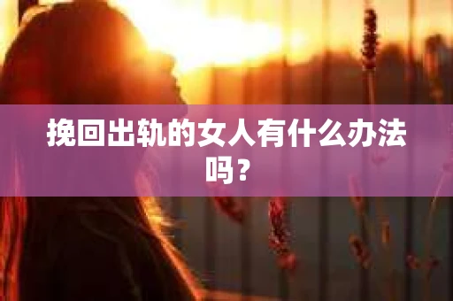 挽回出轨的女人有什么办法吗？