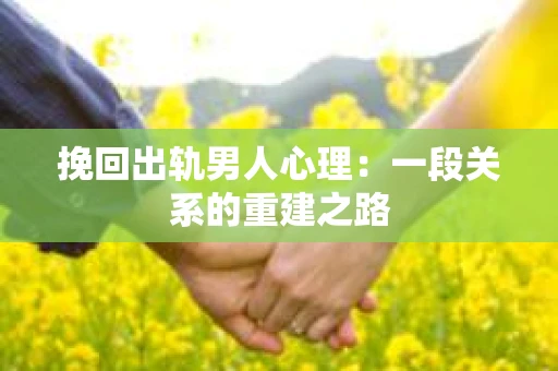 挽回出轨男人心理：一段关系的重建之路